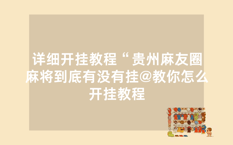 详细开挂教程“贵州麻友圈麻将到底有没有挂@教你怎么开挂教程