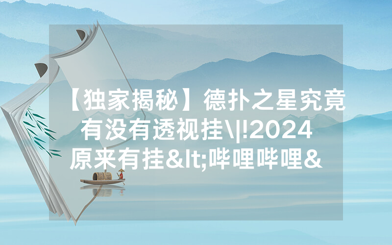 【独家揭秘】德扑之星究竟有没有透视挂\|!2024原来有挂<哔哩哔哩>