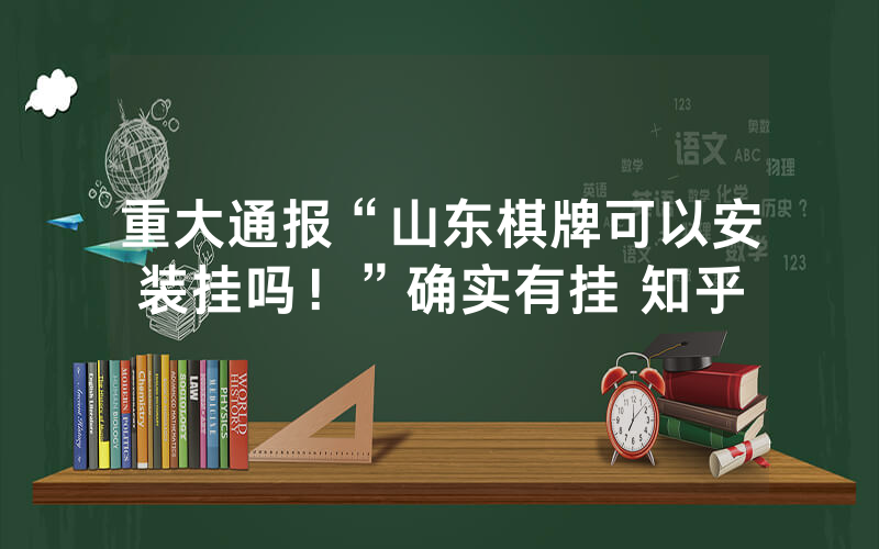 重大通报“山东棋牌可以安装挂吗！”确实有挂 知乎
