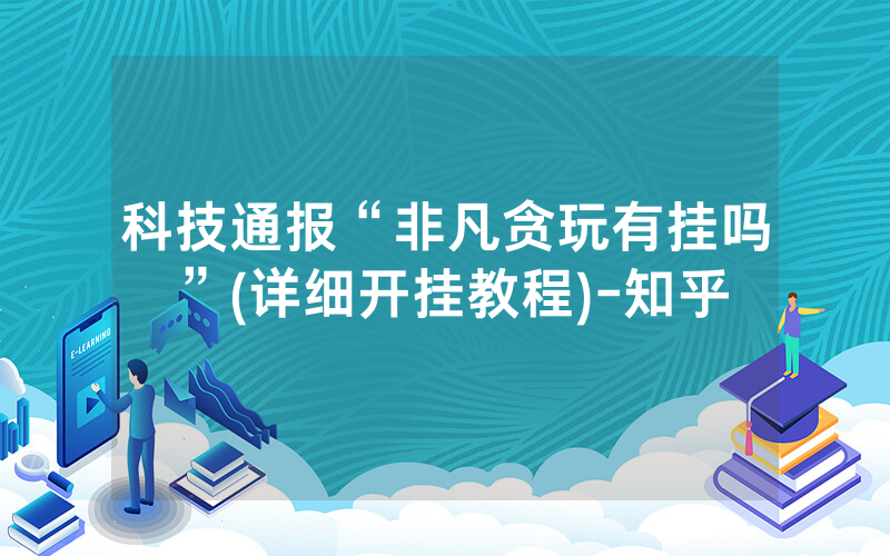 科技通报“非凡贪玩有挂吗”(详细开挂教程)-知乎