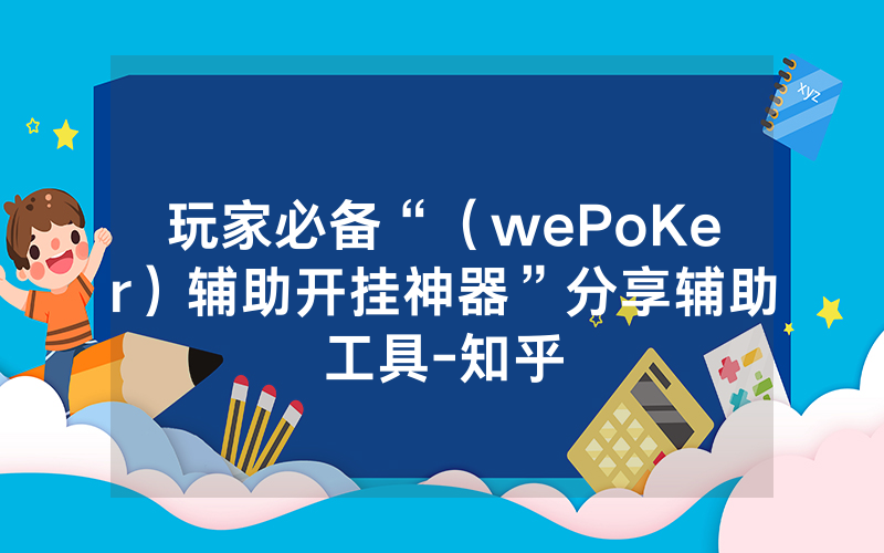 玩家必备“（wePoKer）辅助开挂神器”分享辅助工具-知乎