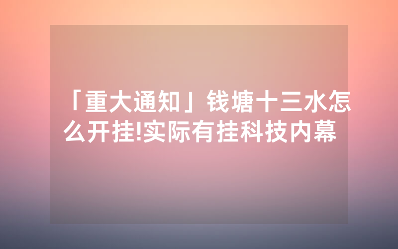 「重大通知」钱塘十三水怎么开挂!实际有挂科技内幕