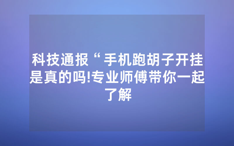 科技通报“手机跑胡子开挂是真的吗!专业师傅带你一起了解
