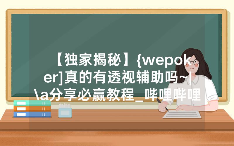【独家揭秘】{wepoker]真的有透视辅助吗~|\a分享必赢教程_哔哩哔哩
