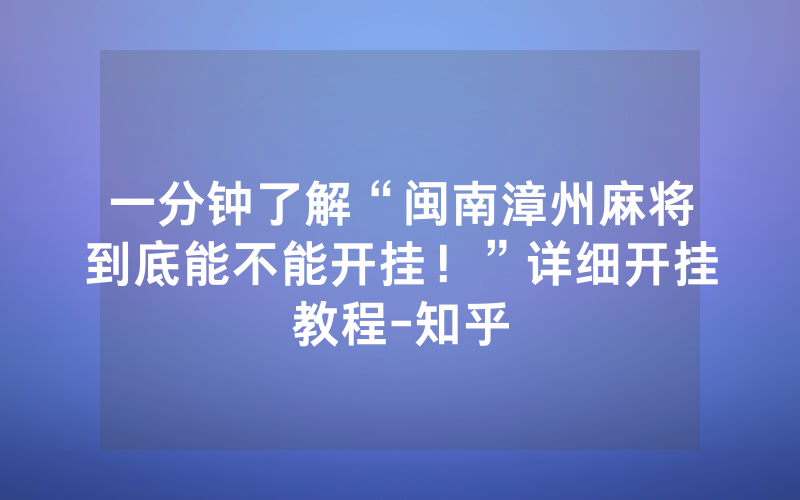 一分钟了解“闽南漳州麻将到底能不能开挂！”详细开挂教程-知乎