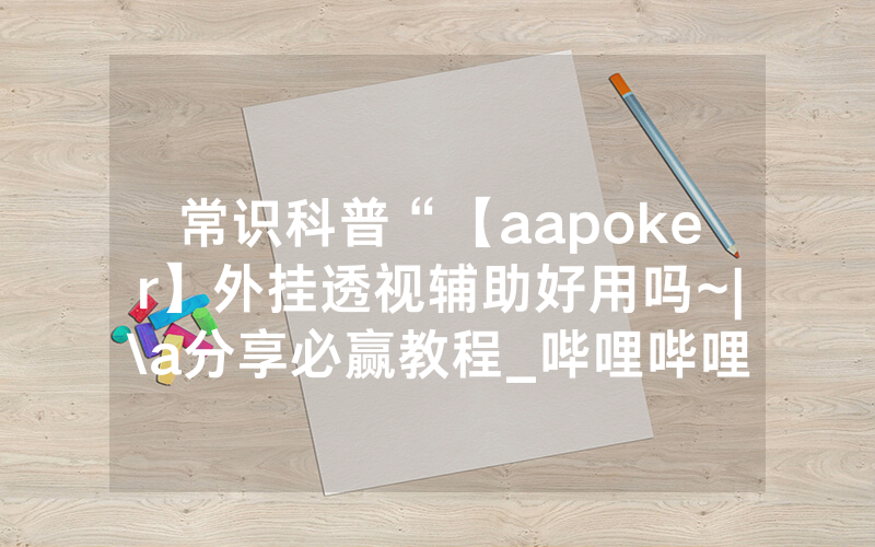常识科普“【aapoker】外挂透视辅助好用吗~|\a分享必赢教程_哔哩哔哩