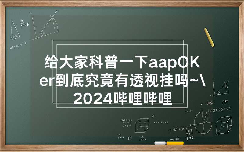 给大家科普一下aapOKer到底究竟有透视挂吗~\2024哔哩哔哩