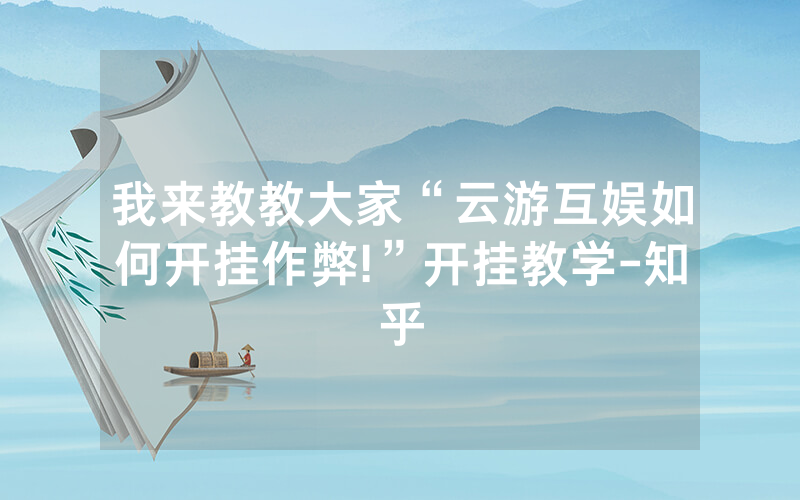 我来教教大家“云游互娱如何开挂作弊!”开挂教学-知乎
