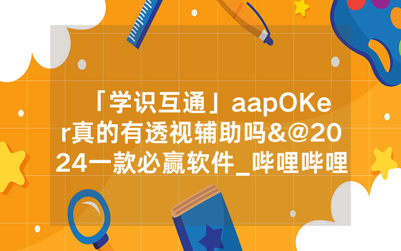 「学识互通」aapOKer真的有透视辅助吗&@2024一款必赢软件_哔哩哔哩