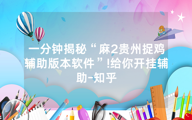 一分钟揭秘“麻2贵州捉鸡辅助版本软件”!给你开挂辅助-知乎