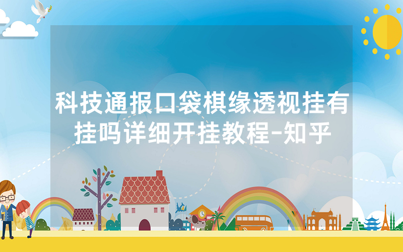 科技通报口袋棋缘透视挂有挂吗详细开挂教程-知乎