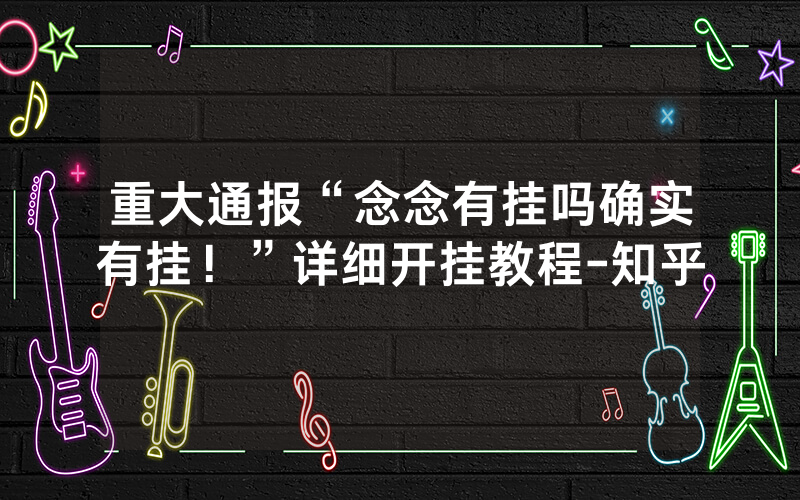 重大通报“念念有挂吗确实有挂！”详细开挂教程-知乎
