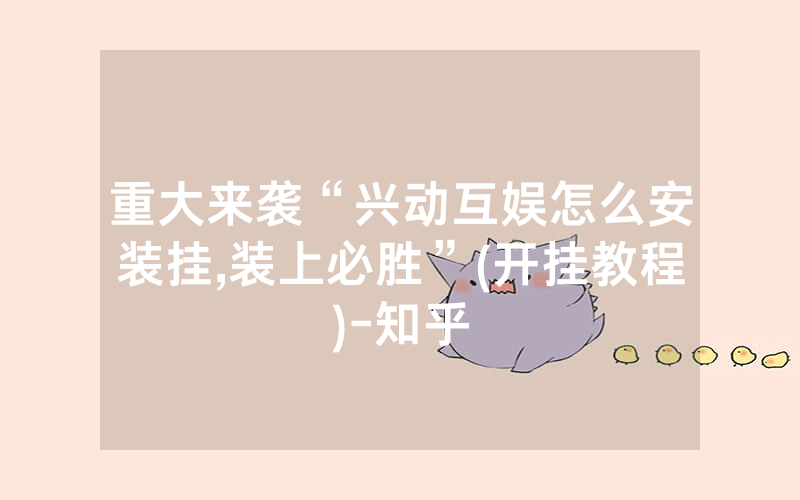 重大来袭“兴动互娱怎么安装挂,装上必胜”(开挂教程)-知乎