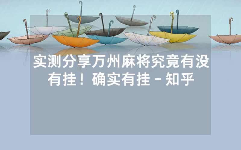 实测分享万州麻将究竟有没有挂！确实有挂－知乎