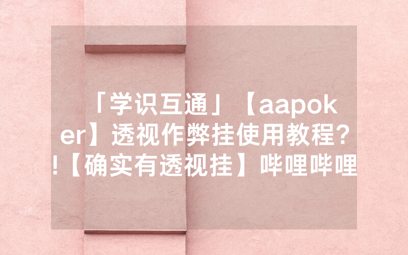 「学识互通」【aapoker】透视作弊挂使用教程?!【确实有透视挂】哔哩哔哩
