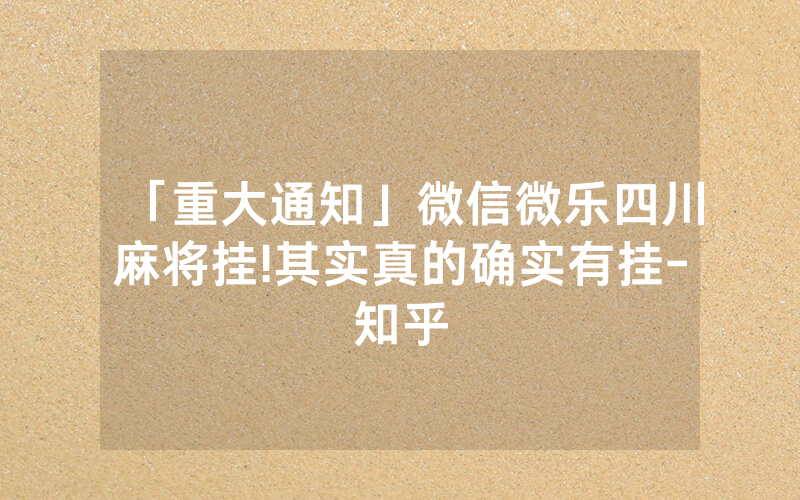 「重大通知」微信微乐四川麻将挂!其实真的确实有挂-知乎
