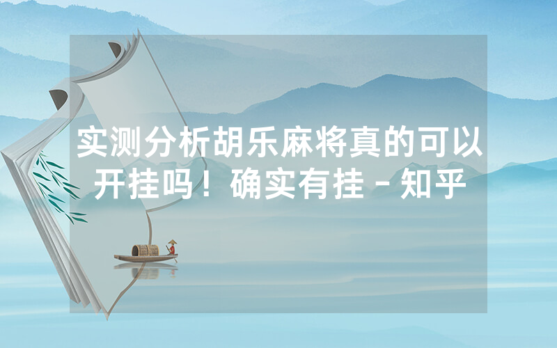实测分析胡乐麻将真的可以开挂吗！确实有挂－知乎