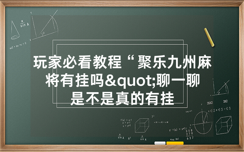 玩家必看教程“聚乐九州麻将有挂吗"聊一聊是不是真的有挂