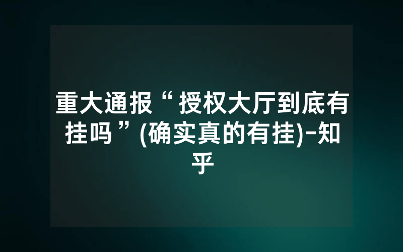 重大通报“授权大厅到底有挂吗”(确实真的有挂)-知乎