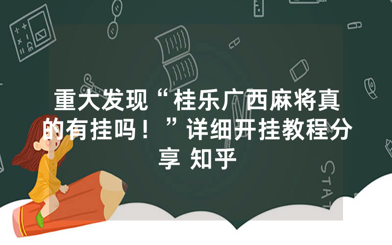 重大发现“桂乐广西麻将真的有挂吗！”详细开挂教程分享 知乎