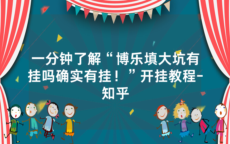 一分钟了解“博乐填大坑有挂吗确实有挂！”开挂教程-知乎