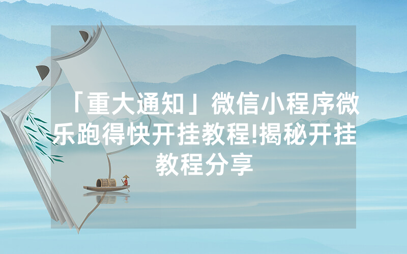 「重大通知」微信小程序微乐跑得快开挂教程!揭秘开挂教程分享