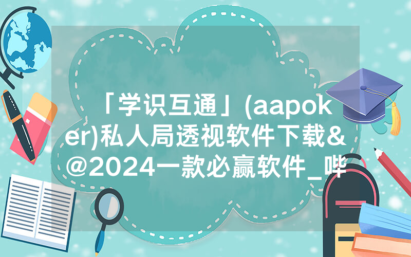 「学识互通」(aapoker)私人局透视软件下载&@2024一款必赢软件_哔哩哔哩