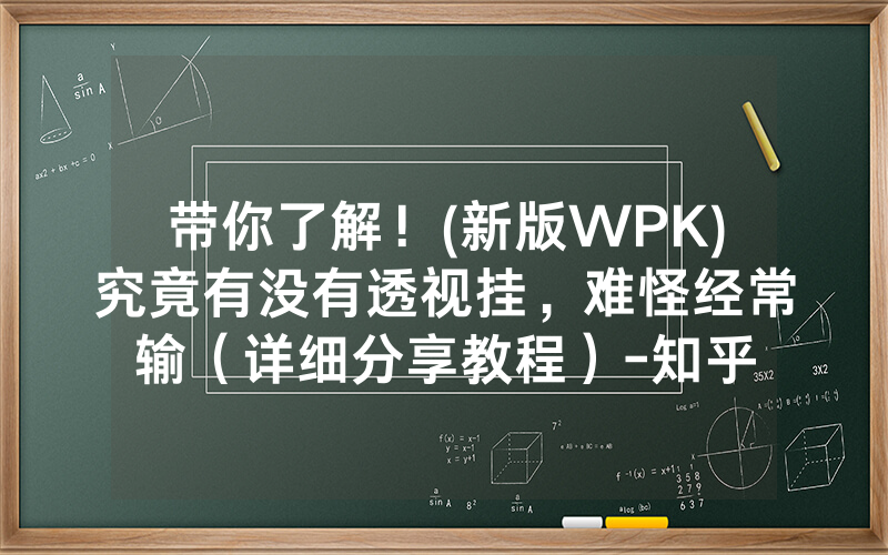 带你了解！(新版WPK)究竟有没有透视挂，难怪经常输（详细分享教程）-知乎