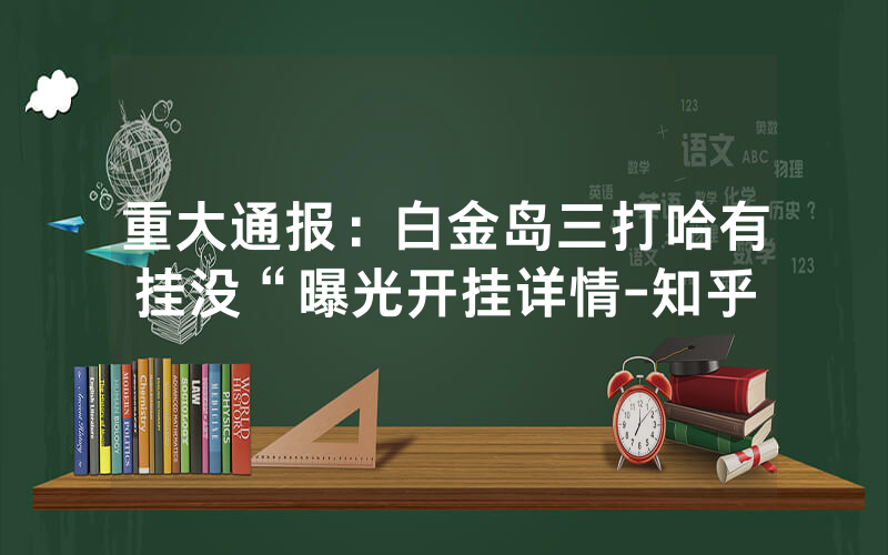 重大通报：白金岛三打哈有挂没“曝光开挂详情-知乎