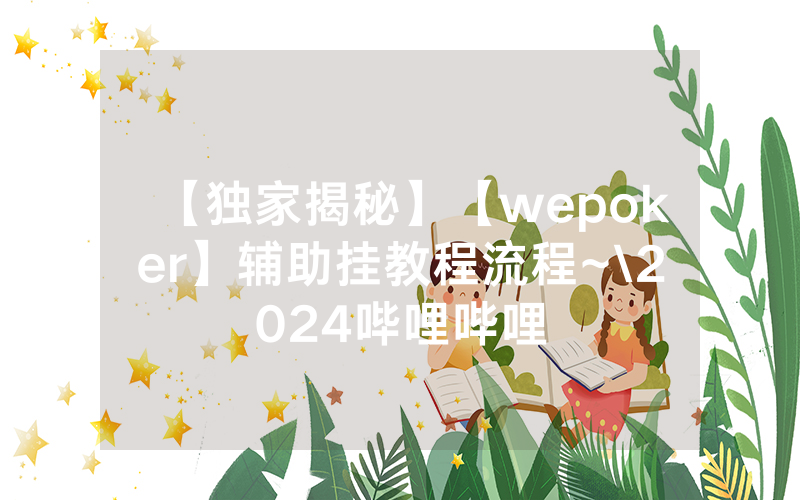【独家揭秘】【wepoker】辅助挂教程流程~\2024哔哩哔哩