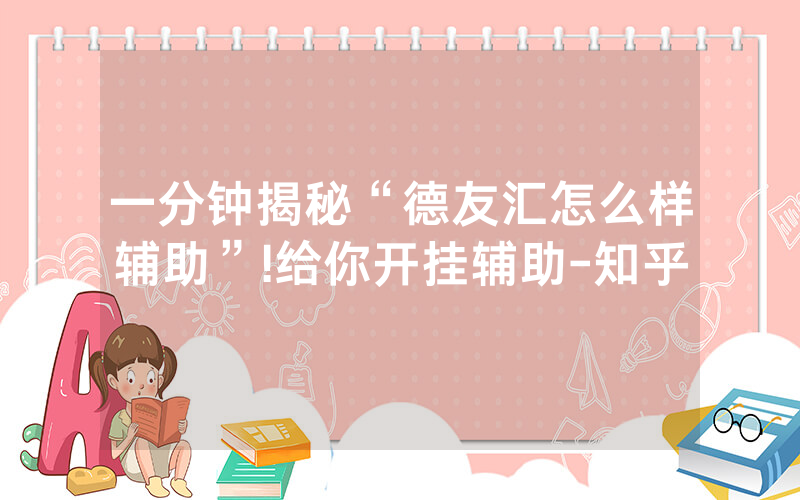 一分钟揭秘“德友汇怎么样辅助”!给你开挂辅助-知乎