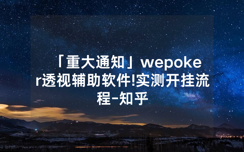 「重大通知」wepoker透视辅助软件!实测开挂流程-知乎