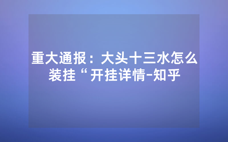重大通报：大头十三水怎么装挂“开挂详情-知乎