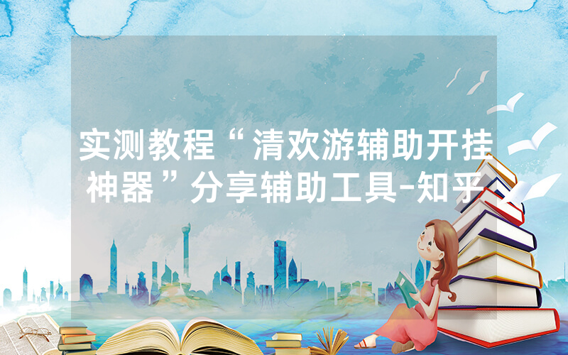 实测教程“清欢游辅助开挂神器”分享辅助工具-知乎