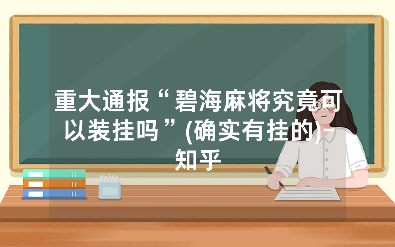 重大通报“碧海麻将究竟可以装挂吗”(确实有挂的)-知乎