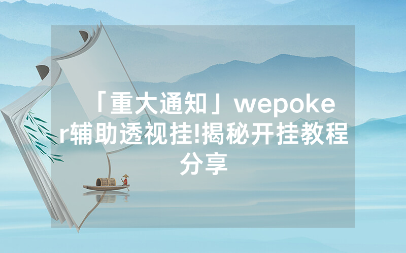「重大通知」wepoker辅助透视挂!揭秘开挂教程分享