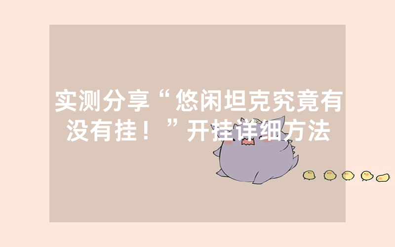 实测分享“悠闲坦克究竟有没有挂！”开挂详细方法