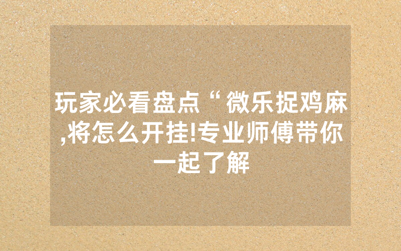 玩家必看盘点“微乐捉鸡麻,将怎么开挂!专业师傅带你一起了解