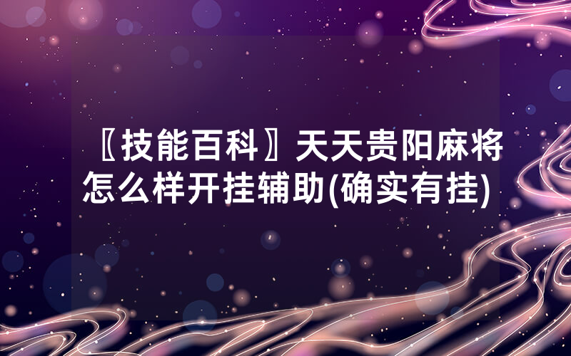 〖技能百科〗天天贵阳麻将怎么样开挂辅助(确实有挂)