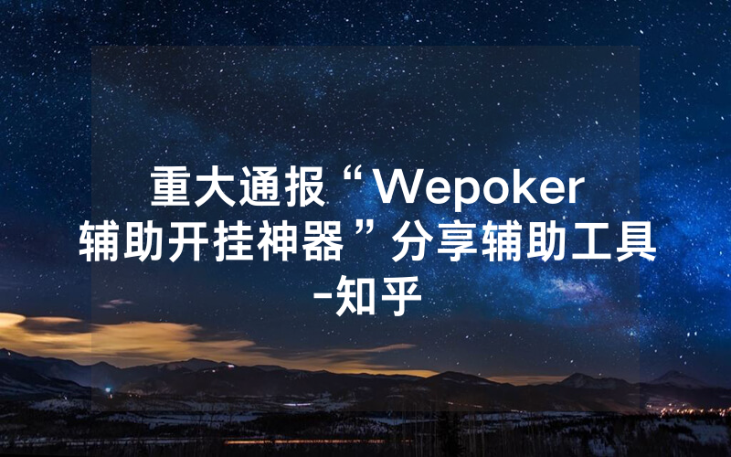 重大通报“Wepoker辅助开挂神器”分享辅助工具-知乎