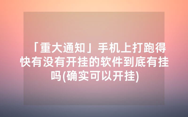 「重大通知」手机上打跑得快有没有开挂的软件到底有挂吗(确实可以开挂)