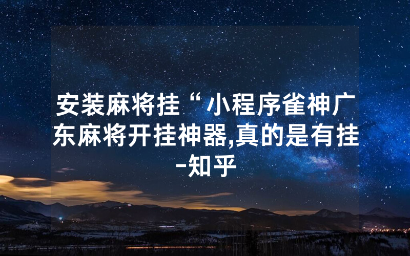 安装麻将挂“小程序雀神广东麻将开挂神器,真的是有挂-知乎