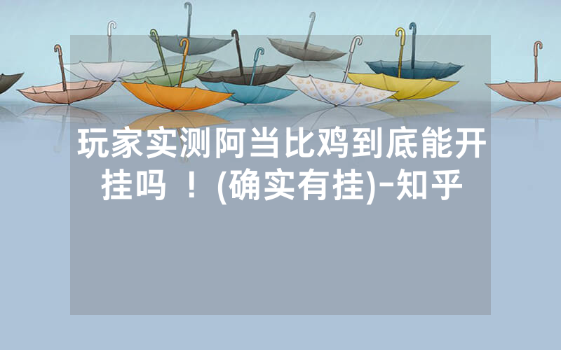 玩家实测阿当比鸡到底能开挂吗 ！(确实有挂)-知乎