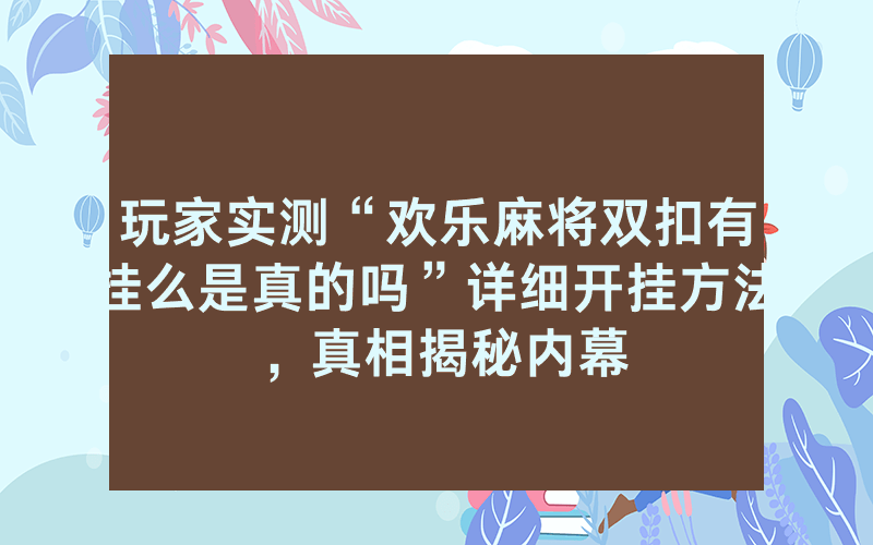 玩家实测“欢乐麻将双扣有挂么是真的吗”详细开挂方法，真相揭秘内幕