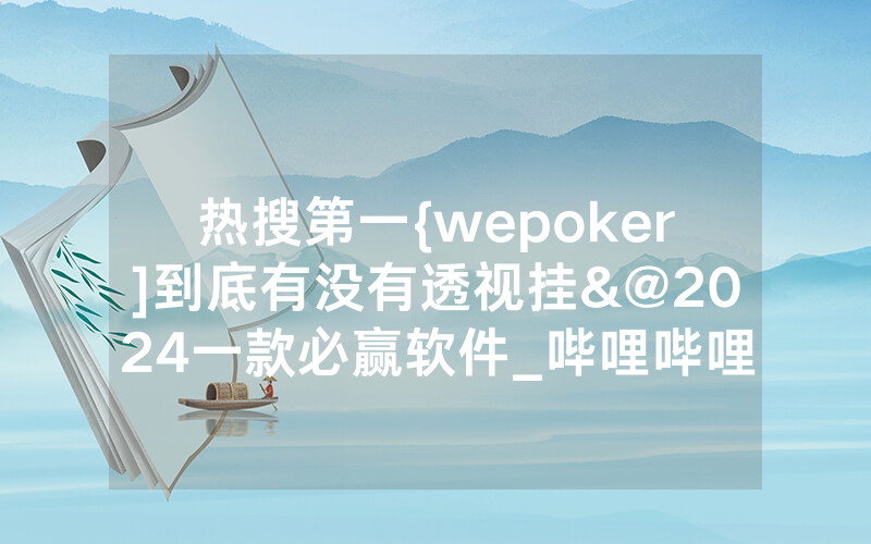 热搜第一{wepoker]到底有没有透视挂&@2024一款必赢软件_哔哩哔哩