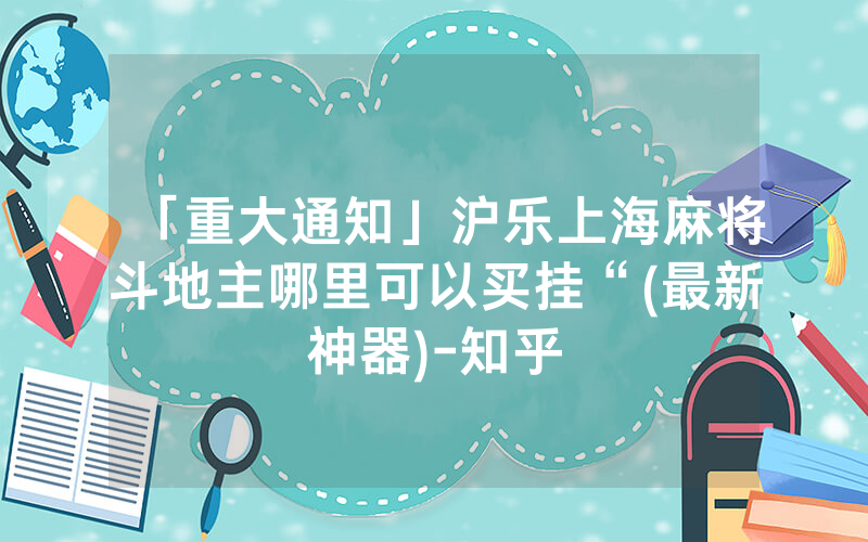 「重大通知」沪乐上海麻将斗地主哪里可以买挂“(最新神器)-知乎