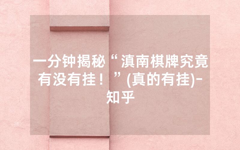 一分钟揭秘“滇南棋牌究竟有没有挂！”(真的有挂)-知乎