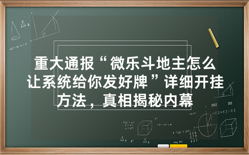 重大通报“微乐斗地主怎么让系统给你发好牌”详细开挂方法，真相揭秘内幕
