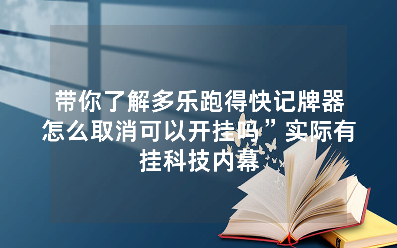 带你了解多乐跑得快记牌器怎么取消可以开挂吗”实际有挂科技内幕