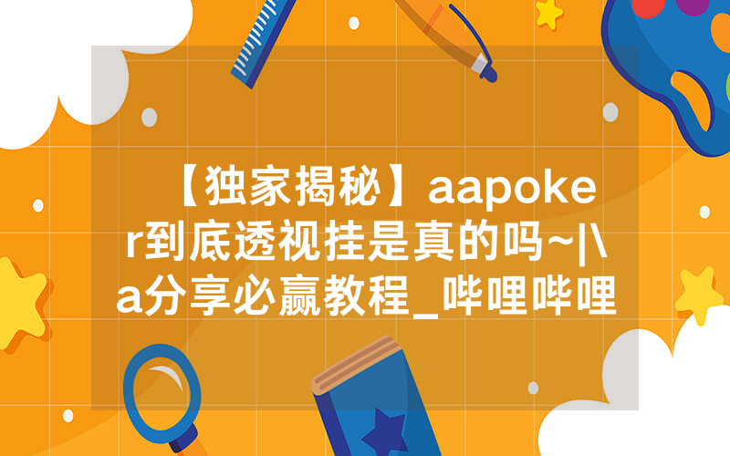 【独家揭秘】aapoker到底透视挂是真的吗~|\a分享必赢教程_哔哩哔哩